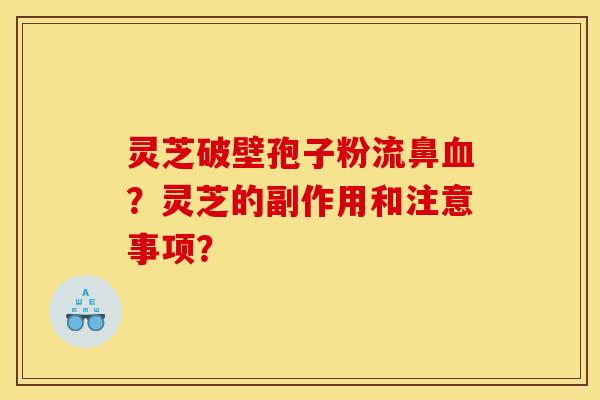 灵芝破壁孢子粉流鼻?灵芝的副作用和注意事项? 灵芝破壁孢子粉流鼻?灵芝的副作用和注意事项?