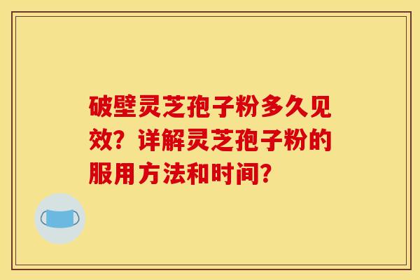 破壁灵芝孢子粉多久见效?详解灵芝孢子粉的服用方法和时间? 破壁灵芝孢子粉多久见效?详解灵芝孢子粉的服用方法和时间?