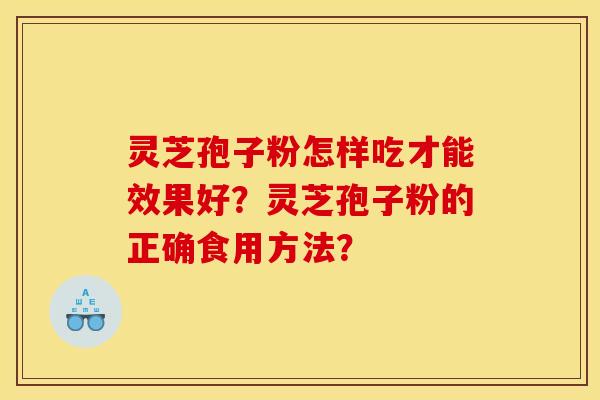 灵芝孢子粉怎样吃才能效果好？灵芝孢子粉的正确食用方法？