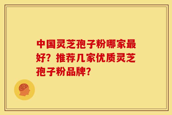 中国灵芝孢子粉哪家好?推荐几家优质灵芝孢子粉品牌? 中国灵芝孢子粉哪家好?推荐几家优质灵芝孢子粉品牌?
