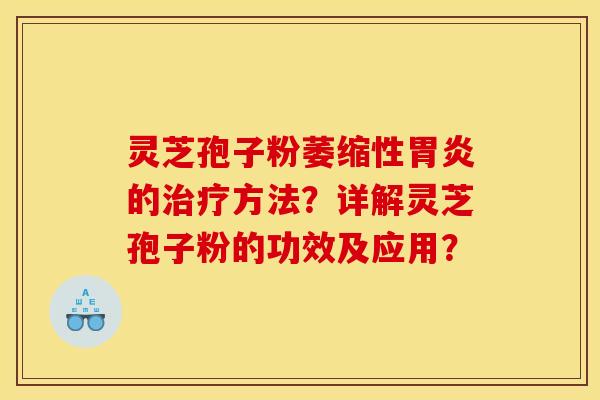 灵芝孢子粉萎缩性的方法?详解灵芝孢子粉的功效及应用? 灵芝孢子粉萎缩性的方法?详解灵芝孢子粉的功效及应用?