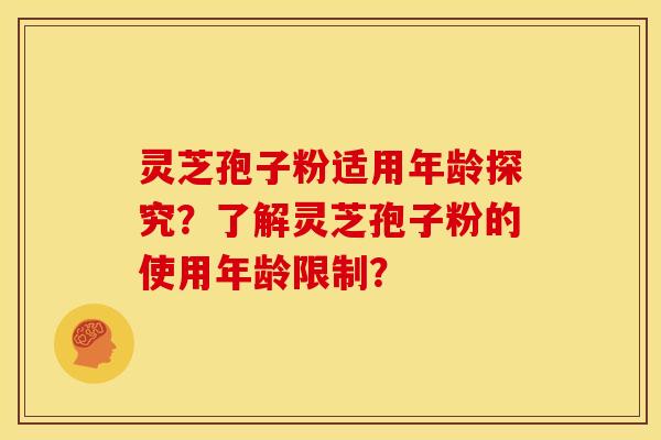 灵芝孢子粉适用年龄探究?了解灵芝孢子粉的使用年龄限制? 灵芝孢子粉适用年龄探究?了解灵芝孢子粉的使用年龄限制?