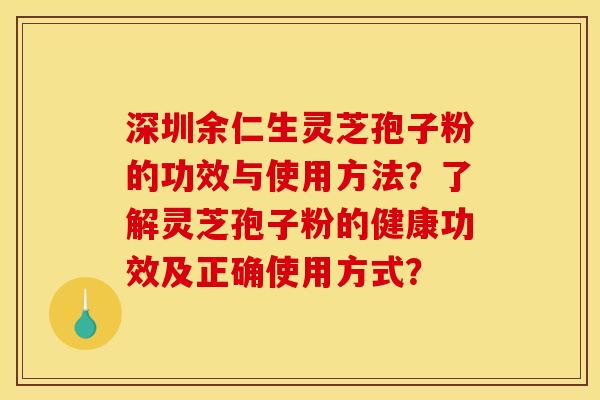 深圳余仁生灵芝孢子粉的功效与使用方法?了解灵芝孢子粉的健康功效及正确使用方式? 深圳余仁生灵芝孢子粉的功效与使用方法?了解灵芝孢子粉的健康功效及正确使用方式?
