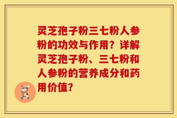 灵芝孢子粉三七粉人参粉的功效与作用？详解灵芝孢子粉、三七粉和人参粉的营养成分和药用价值？