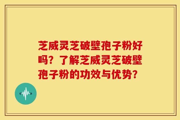 芝威灵芝破壁孢子粉好吗?了解芝威灵芝破壁孢子粉的功效与优势? 芝威灵芝破壁孢子粉好吗?了解芝威灵芝破壁孢子粉的功效与优势?