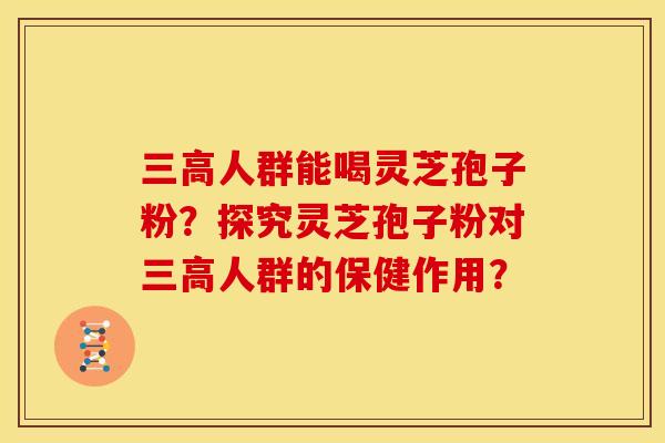 人群能喝灵芝孢子粉？探究灵芝孢子粉对人群的保健作用？
