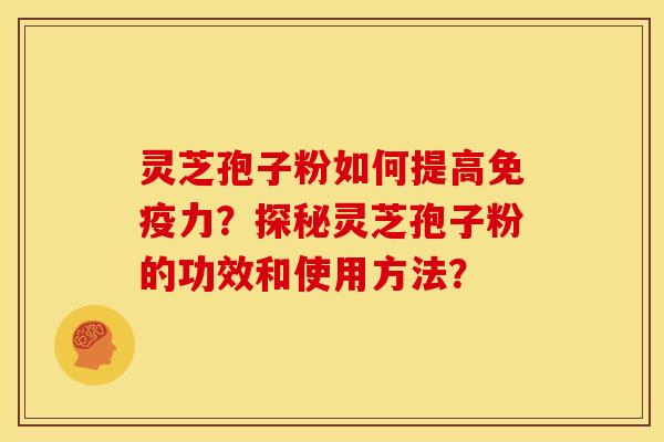 灵芝孢子粉如何提高免疫力?探秘灵芝孢子粉的功效和使用方法? 灵芝孢子粉如何提高免疫力?探秘灵芝孢子粉的功效和使用方法?