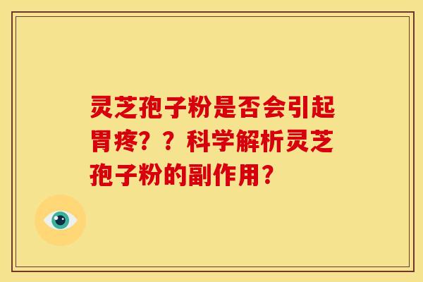 灵芝孢子粉是否会引起胃疼??科学解析灵芝孢子粉的副作用? 灵芝孢子粉是否会引起胃疼??科学解析灵芝孢子粉的副作用?