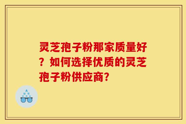 灵芝孢子粉那家质量好?如何选择优质的灵芝孢子粉供应商? 灵芝孢子粉那家质量好?如何选择优质的灵芝孢子粉供应商?