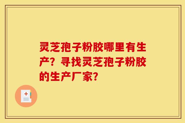 灵芝孢子粉胶哪里有生产?寻找灵芝孢子粉胶的生产厂家? 灵芝孢子粉胶哪里有生产?寻找灵芝孢子粉胶的生产厂家?