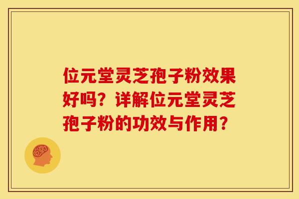 位元堂灵芝孢子粉效果好吗？详解位元堂灵芝孢子粉的功效与作用？