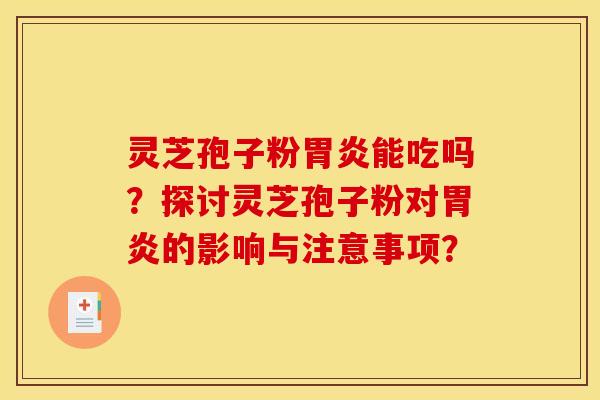 灵芝孢子粉能吃吗?探讨灵芝孢子粉对的影响与注意事项? 灵芝孢子粉能吃吗?探讨灵芝孢子粉对的影响与注意事项?