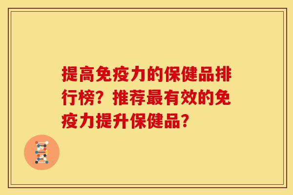 提高免疫力的保健品排行榜?推荐有效的免疫力提升保健品? 提高免疫力的保健品排行榜?推荐有效的免疫力提升保健品?