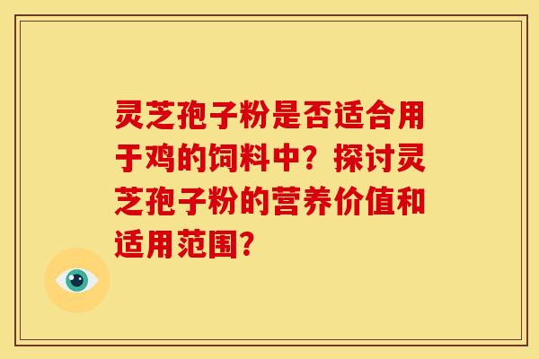 灵芝孢子粉是否适合用于鸡的饲料中?探讨灵芝孢子粉的营养价值和适用范围? 灵芝孢子粉是否适合用于鸡的饲料中?探讨灵芝孢子粉的营养价值和适用范围?