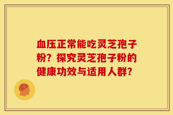正常能吃灵芝孢子粉?探究灵芝孢子粉的健康功效与适用人群? 正常能吃灵芝孢子粉?探究灵芝孢子粉的健康功效与适用人群?