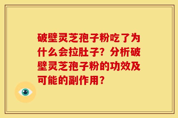 破壁灵芝孢子粉吃了为什么会拉肚子?分析破壁灵芝孢子粉的功效及可能的副作用? 破壁灵芝孢子粉吃了为什么会拉肚子?分析破壁灵芝孢子粉的功效及可能的副作用?