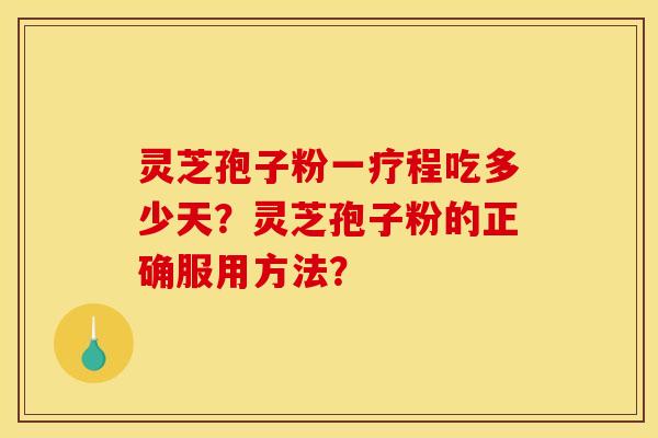 灵芝孢子粉一疗程吃多少天?灵芝孢子粉的正确服用方法? 灵芝孢子粉一疗程吃多少天?灵芝孢子粉的正确服用方法?