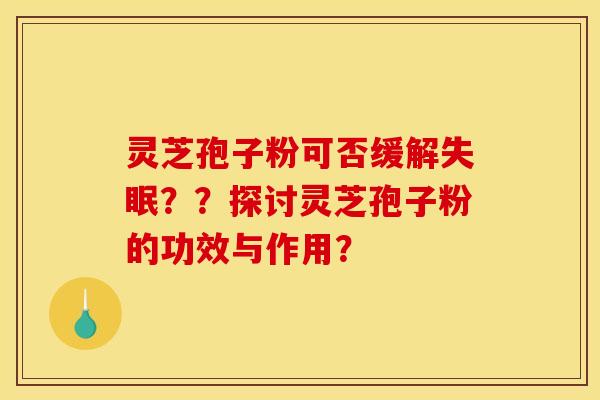灵芝孢子粉可否缓解??探讨灵芝孢子粉的功效与作用? 灵芝孢子粉可否缓解??探讨灵芝孢子粉的功效与作用?
