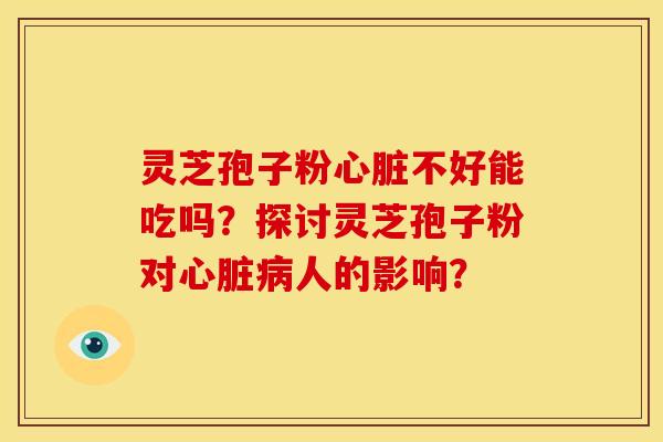 灵芝孢子粉不好能吃吗?探讨灵芝孢子粉对人的影响? 灵芝孢子粉不好能吃吗?探讨灵芝孢子粉对人的影响?