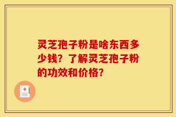 灵芝孢子粉是啥东西多少钱？了解灵芝孢子粉的功效和价格？