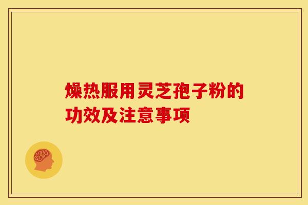 燥热服用灵芝孢子粉的功效及注意事项 燥热服用灵芝孢子粉的功效及注意事项