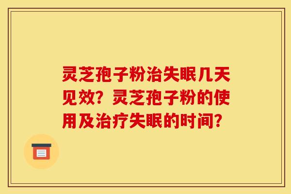 灵芝孢子粉几天见效?灵芝孢子粉的使用及的时间? 灵芝孢子粉几天见效?灵芝孢子粉的使用及的时间?