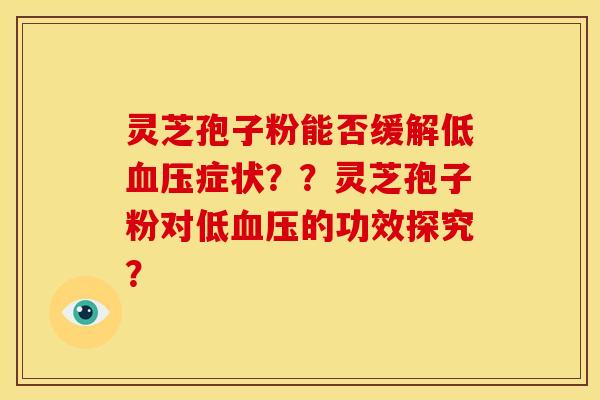灵芝孢子粉能否缓解低症状？？灵芝孢子粉对低的功效探究？