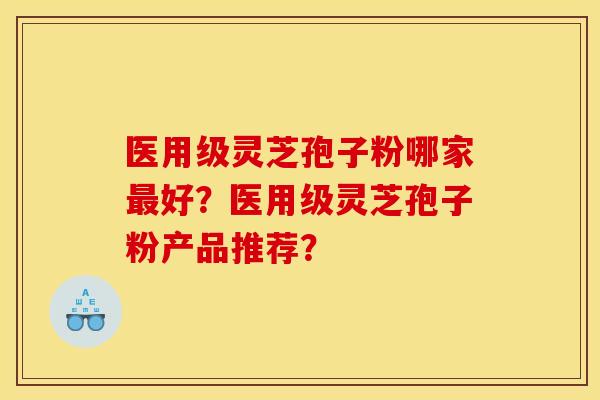 医用级灵芝孢子粉哪家好?医用级灵芝孢子粉产品推荐? 医用级灵芝孢子粉哪家好?医用级灵芝孢子粉产品推荐?