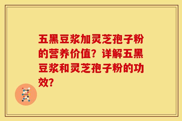 五黑豆浆加灵芝孢子粉的营养价值?详解五黑豆浆和灵芝孢子粉的功效? 五黑豆浆加灵芝孢子粉的营养价值?详解五黑豆浆和灵芝孢子粉的功效?