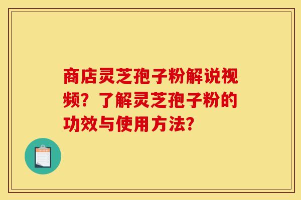 商店灵芝孢子粉解说视频?了解灵芝孢子粉的功效与使用方法? 商店灵芝孢子粉解说视频?了解灵芝孢子粉的功效与使用方法?