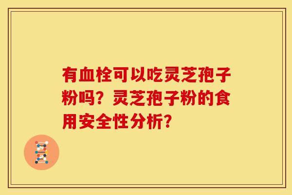 有可以吃灵芝孢子粉吗?灵芝孢子粉的食用安全性分析? 有可以吃灵芝孢子粉吗?灵芝孢子粉的食用安全性分析?