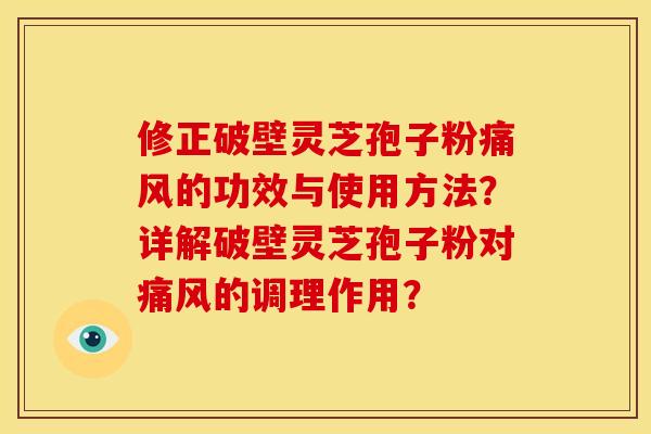修正破壁灵芝孢子粉痛风的功效与使用方法?详解破壁灵芝孢子粉对痛风的调理作用? 修正破壁灵芝孢子粉痛风的功效与使用方法?详解破壁灵芝孢子粉对痛风的调理作用?