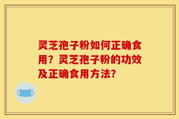 灵芝孢子粉如何正确食用?灵芝孢子粉的功效及正确食用方法? 灵芝孢子粉如何正确食用?灵芝孢子粉的功效及正确食用方法?