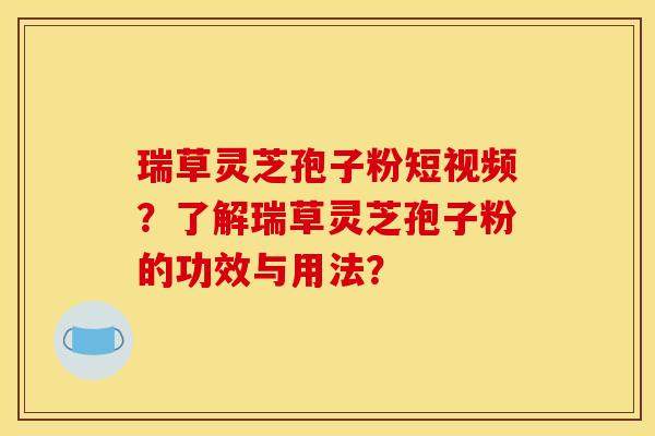 瑞草灵芝孢子粉短视频?了解瑞草灵芝孢子粉的功效与用法? 瑞草灵芝孢子粉短视频?了解瑞草灵芝孢子粉的功效与用法?