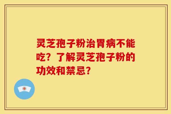 灵芝孢子粉胃不能吃?了解灵芝孢子粉的功效和禁忌? 灵芝孢子粉胃不能吃?了解灵芝孢子粉的功效和禁忌?