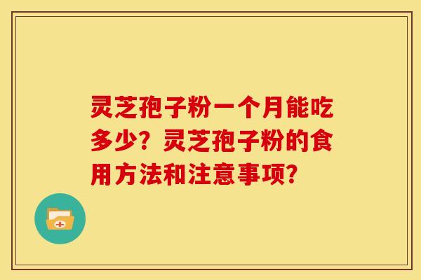 灵芝孢子粉一个月能吃多少?灵芝孢子粉的食用方法和注意事项? 灵芝孢子粉一个月能吃多少?灵芝孢子粉的食用方法和注意事项?