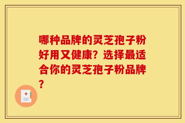 哪种品牌的灵芝孢子粉好用又健康?选择适合你的灵芝孢子粉品牌? 哪种品牌的灵芝孢子粉好用又健康?选择适合你的灵芝孢子粉品牌?