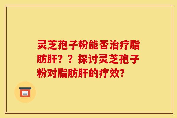 灵芝孢子粉能否脂肪??探讨灵芝孢子粉对脂肪的疗效? 灵芝孢子粉能否脂肪??探讨灵芝孢子粉对脂肪的疗效?