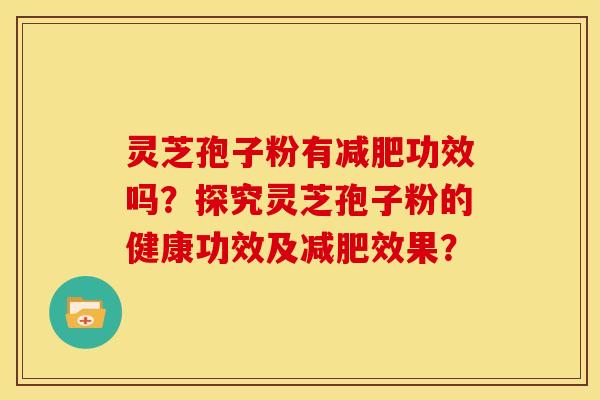 灵芝孢子粉有功效吗？探究灵芝孢子粉的健康功效及效果？