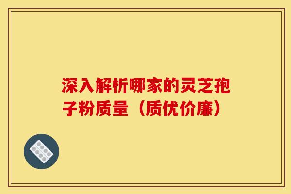 深入解析哪家的灵芝孢子粉质量(质优价廉) 深入解析哪家的灵芝孢子粉质量(质优价廉)