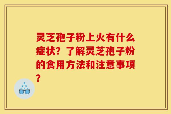 灵芝孢子粉上火有什么症状?了解灵芝孢子粉的食用方法和注意事项? 灵芝孢子粉上火有什么症状?了解灵芝孢子粉的食用方法和注意事项?
