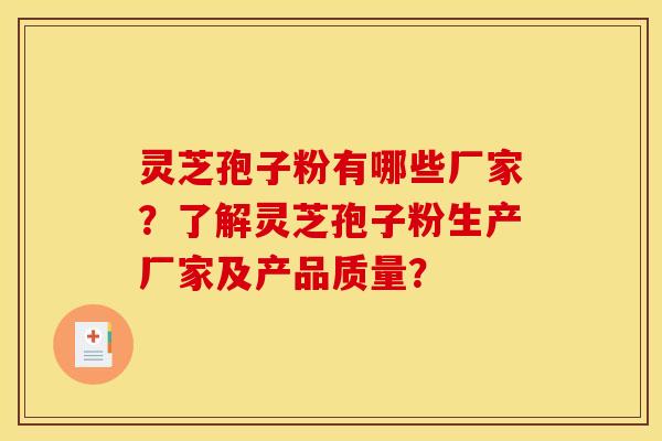 灵芝孢子粉有哪些厂家?了解灵芝孢子粉生产厂家及产品质量? 灵芝孢子粉有哪些厂家?了解灵芝孢子粉生产厂家及产品质量?