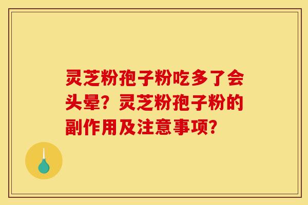 灵芝粉孢子粉吃多了会头晕?灵芝粉孢子粉的副作用及注意事项? 灵芝粉孢子粉吃多了会头晕?灵芝粉孢子粉的副作用及注意事项?