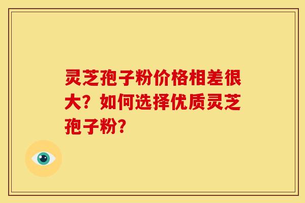 灵芝孢子粉价格相差很大?如何选择优质灵芝孢子粉? 灵芝孢子粉价格相差很大?如何选择优质灵芝孢子粉?
