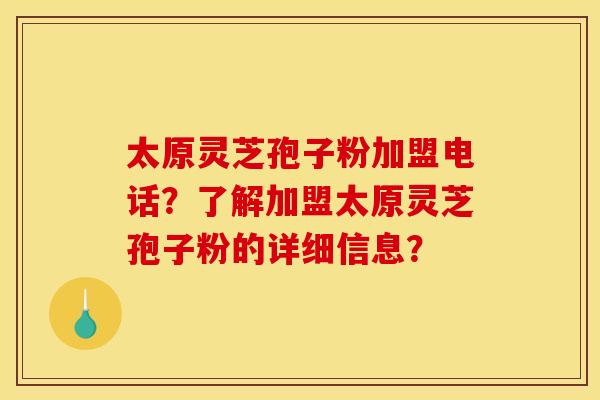 太原灵芝孢子粉加盟电话?了解加盟太原灵芝孢子粉的详细信息? 太原灵芝孢子粉加盟电话?了解加盟太原灵芝孢子粉的详细信息?
