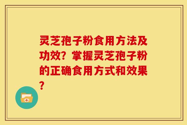 灵芝孢子粉食用方法及功效?掌握灵芝孢子粉的正确食用方式和效果? 灵芝孢子粉食用方法及功效?掌握灵芝孢子粉的正确食用方式和效果?