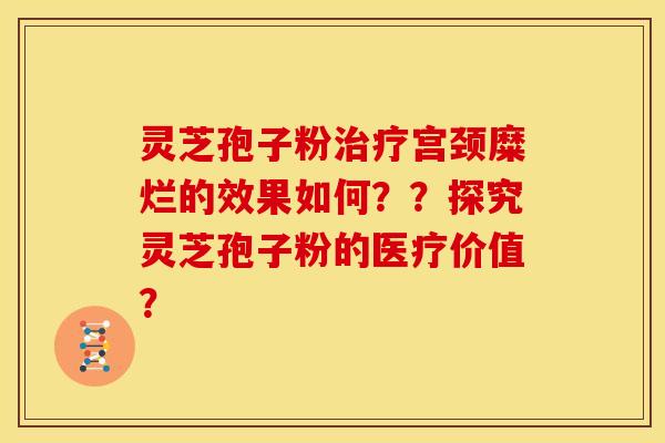 灵芝孢子粉宫颈糜烂的效果如何??探究灵芝孢子粉的医疗价值? 灵芝孢子粉宫颈糜烂的效果如何??探究灵芝孢子粉的医疗价值?