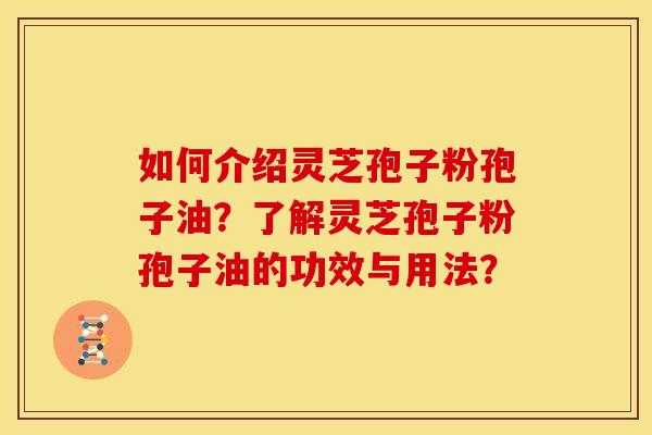 如何介绍灵芝孢子粉孢子油?了解灵芝孢子粉孢子油的功效与用法? 如何介绍灵芝孢子粉孢子油?了解灵芝孢子粉孢子油的功效与用法?