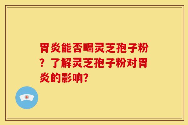 能否喝灵芝孢子粉?了解灵芝孢子粉对的影响? 能否喝灵芝孢子粉?了解灵芝孢子粉对的影响?