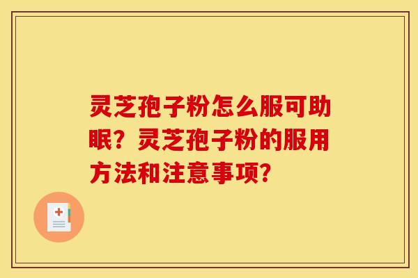 灵芝孢子粉怎么服可助眠？灵芝孢子粉的服用方法和注意事项？